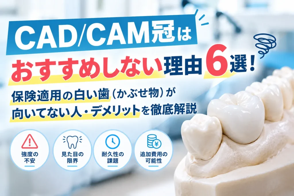 CAD/CAM冠はおすすめしない理由６選！保険適用の白い歯（かぶせ物）が向いてない人・デメリットを徹底解説