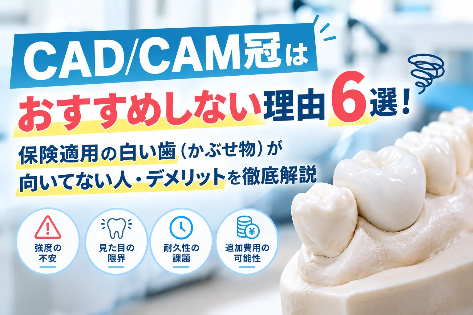 CAD/CAM冠はおすすめしない理由６選！保険適用の白い歯（かぶせ物）が向いてない人・デメリットを徹底解説